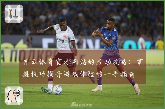 开云体育官方网站的活动攻略：掌握技巧提升游戏体验的一手指南