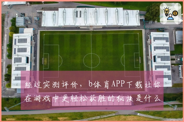 经过实测评价，b体育APP下载让你在游戏中更轻松获胜的秘诀是什么？