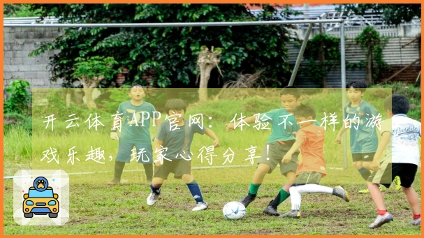 开云体育APP官网：体验不一样的游戏乐趣，玩家心得分享！