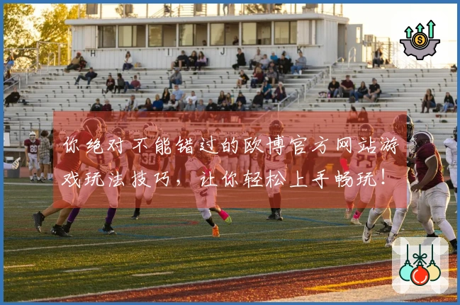 你绝对不能错过的欧博官方网站游戏玩法技巧，让你轻松上手畅玩！
