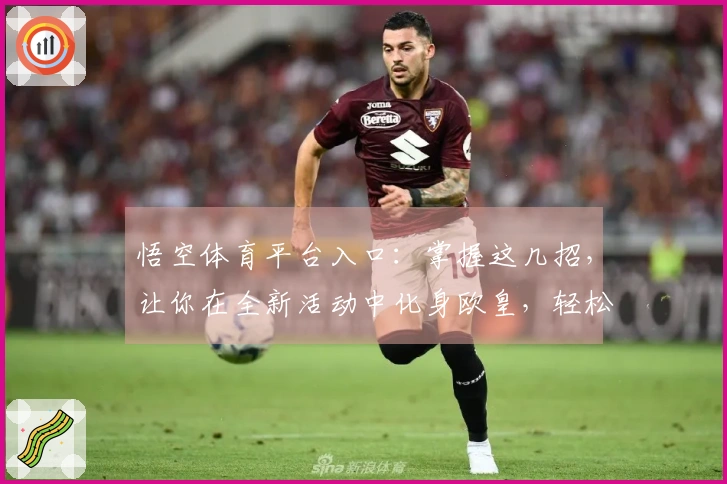 悟空体育平台入口：掌握这几招，让你在全新活动中化身欧皇，轻松赚翻！