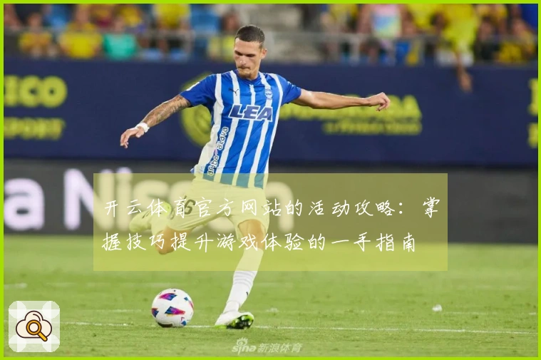 开云体育官方网站的活动攻略：掌握技巧提升游戏体验的一手指南