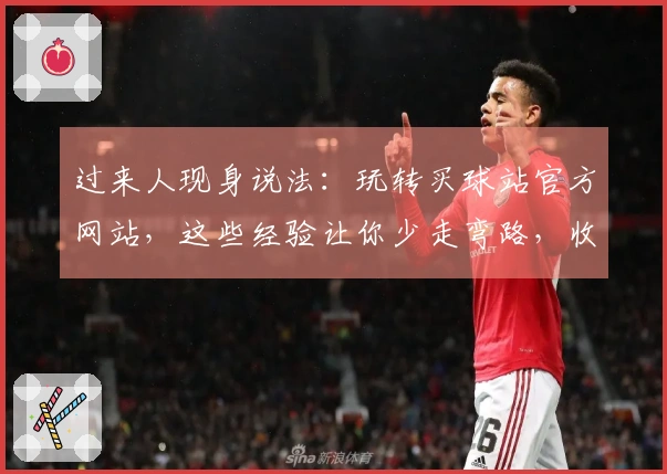 过来人现身说法：玩转买球站官方网站，这些经验让你少走弯路，收益up up！