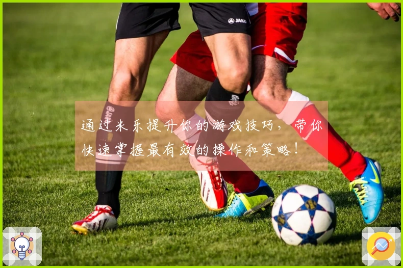 通过米乐提升你的游戏技巧，带你快速掌握最有效的操作和策略！