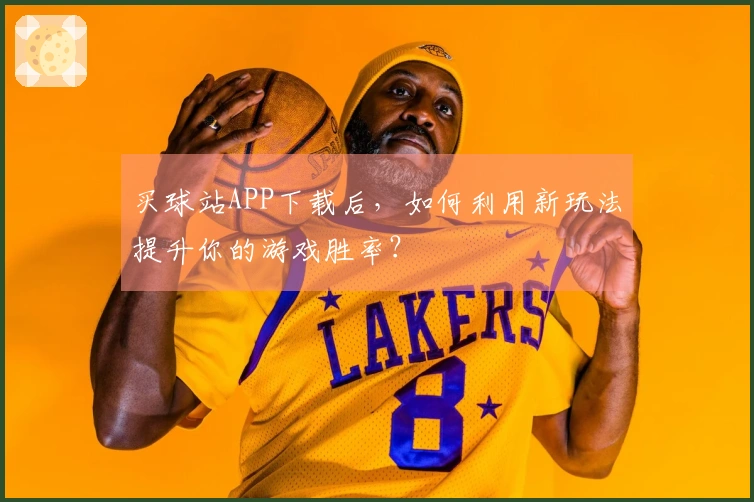 买球站APP下载后，如何利用新玩法提升你的游戏胜率？