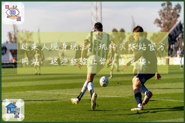 过来人现身说法：玩转买球站官方网站，这些经验让你少走弯路，收益up up！
