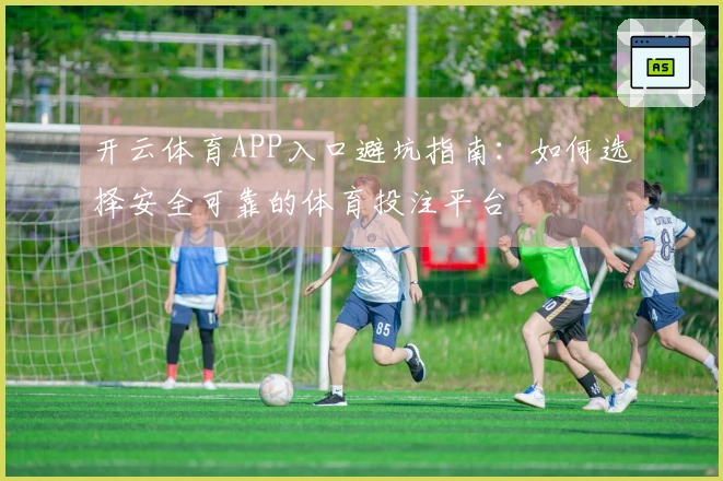 开云体育APP入口避坑指南：如何选择安全可靠的体育投注平台