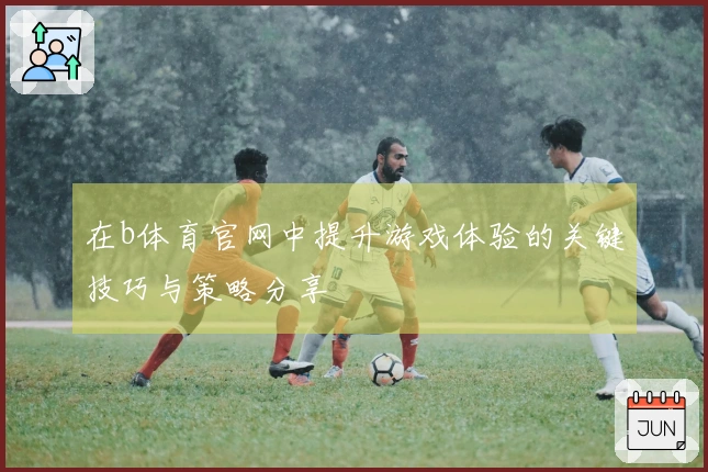 在b体育官网中提升游戏体验的关键技巧与策略分享