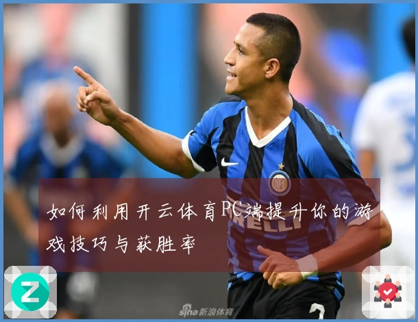 如何利用开云体育PC端提升你的游戏技巧与获胜率