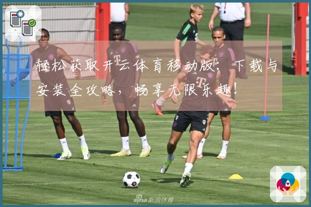 轻松获取开云体育移动版：下载与安装全攻略，畅享无限乐趣！